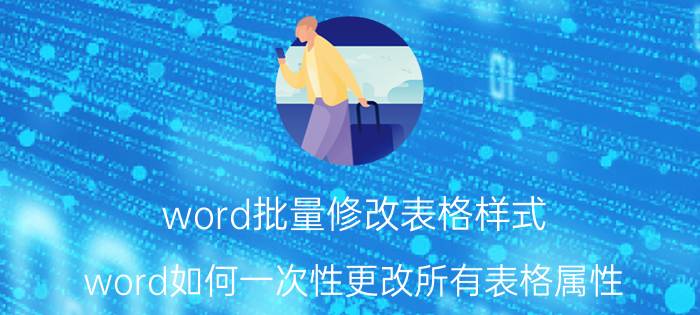 word批量修改表格样式 word如何一次性更改所有表格属性？